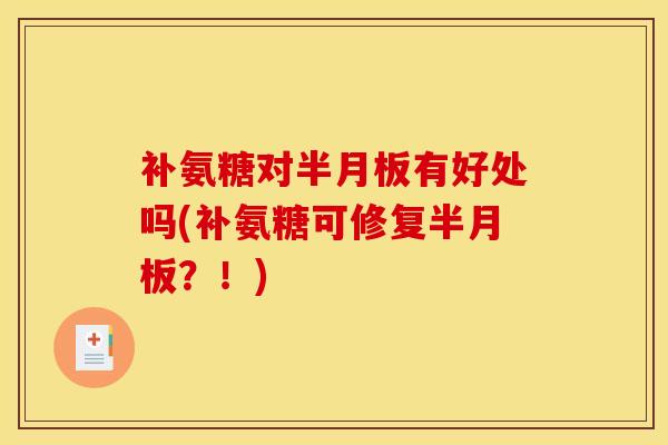 补氨糖对半月板有好处吗(补氨糖可修复半月板？！)