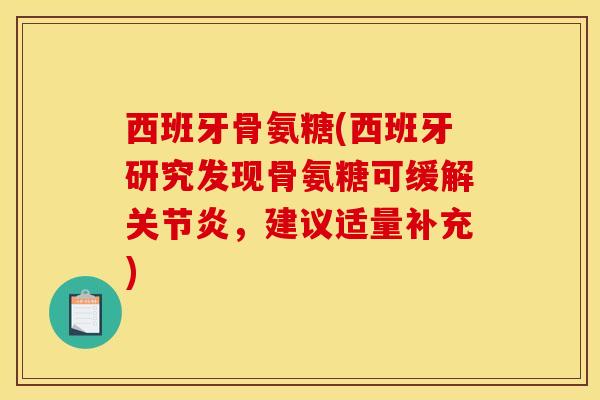 西班牙骨氨糖(西班牙研究发现骨氨糖可缓解关节炎，建议适量补充)