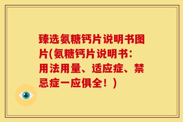 臻选氨糖钙片说明书图片(氨糖钙片说明书：用法用量、适应症、禁忌症一应俱全！)
