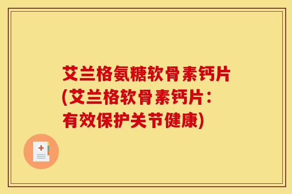 艾兰格氨糖软骨素钙片(艾兰格软骨素钙片：有效保护关节健康)