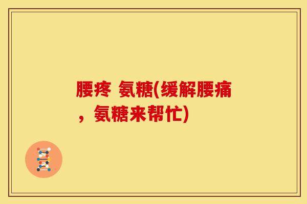 腰疼 氨糖(缓解腰痛，氨糖来帮忙)