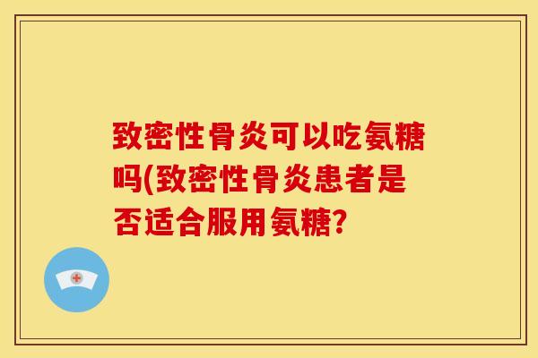 致密性骨炎可以吃氨糖吗(致密性骨炎患者是否适合服用氨糖？