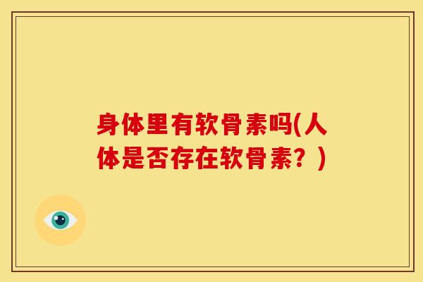 身体里有软骨素吗(人体是否存在软骨素?)-第1张图片-关节骑士 身体里有软骨素吗(人体是否存在软骨素?)-第1张图片-关节骑士