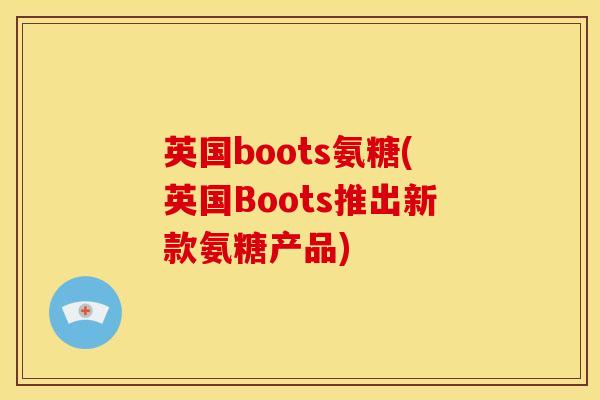 英国boots氨糖(英国Boots推出新款氨糖产品)