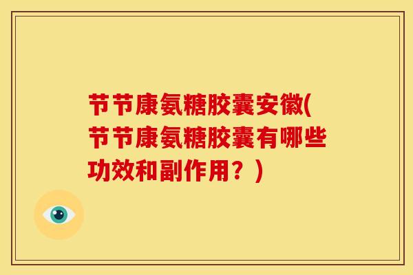 节节康氨糖胶囊安徽(节节康氨糖胶囊有哪些功效和副作用？)