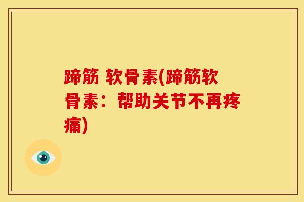 蹄筋 软骨素(蹄筋软骨素：帮助关节不再疼痛)