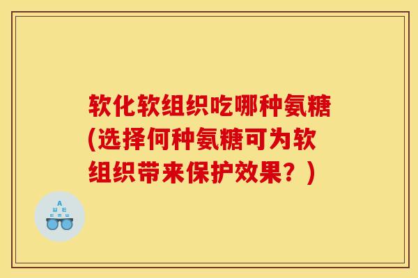 软化软组织吃哪种氨糖(选择何种氨糖可为软组织带来保护效果？)