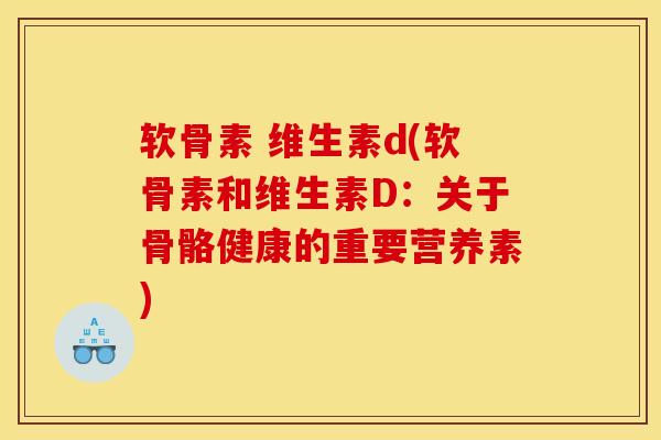软骨素 维生素d(软骨素和维生素D：关于骨骼健康的重要营养素)