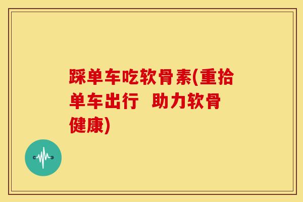 踩单车吃软骨素(重拾单车出行  助力软骨健康)-第1张图片-关节骑士