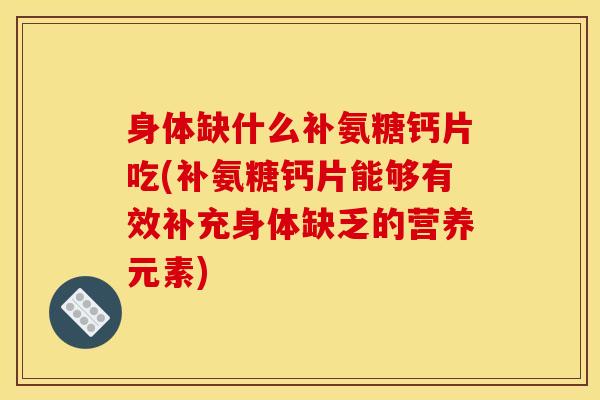 身体缺什么补氨糖钙片吃(补氨糖钙片能够有效补充身体缺乏的营养元素)