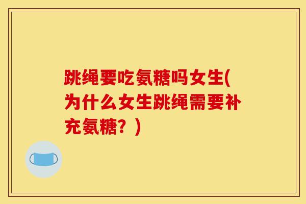 跳绳要吃氨糖吗女生(为什么女生跳绳需要补充氨糖？)-第1张图片-关节骑士