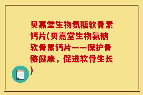 贝嘉堂生物氨糖软骨素钙片(贝嘉堂生物氨糖软骨素钙片——保护骨骼健康，促进软骨生长)