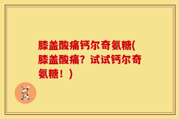 膝盖酸痛钙尔奇氨糖(膝盖酸痛？试试钙尔奇氨糖！)-第1张图片-关节骑士