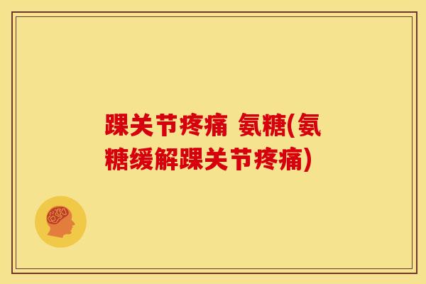踝关节疼痛 氨糖(氨糖缓解踝关节疼痛)-第1张图片-关节骑士