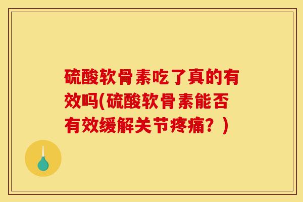 硫酸软骨素吃了真的有效吗(硫酸软骨素能否有效缓解关节疼痛？)