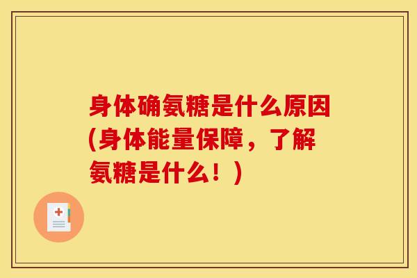 身体确氨糖是什么原因(身体能量保障，了解氨糖是什么！)