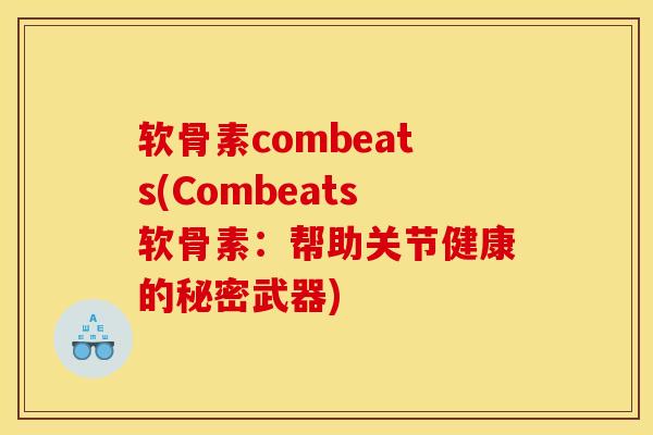 软骨素combeats(Combeats软骨素：帮助关节健康的秘密武器)