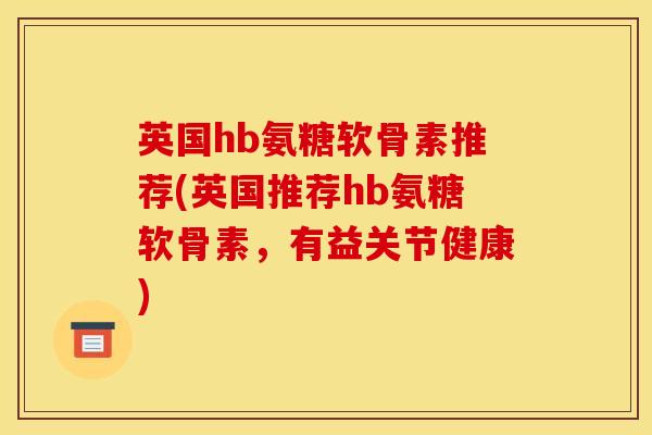 英国hb氨糖软骨素推荐(英国推荐hb氨糖软骨素，有益关节健康)