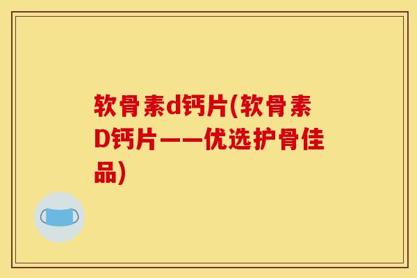 软骨素d钙片(软骨素D钙片——优选护骨佳品)