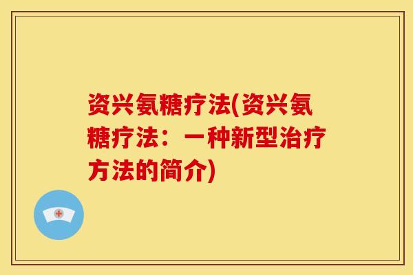资兴氨糖疗法(资兴氨糖疗法:一种新型治疗方法的简介)-第1张图片-关节骑士 资兴氨糖疗法(资兴氨糖疗法:一种新型治疗方法的简介)-第1张图片-关节骑士