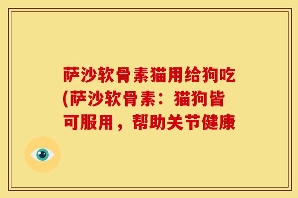 萨沙软骨素猫用给狗吃(萨沙软骨素：猫狗皆可服用，帮助关节健康