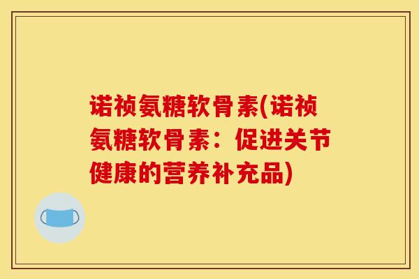 诺祯氨糖软骨素(诺祯氨糖软骨素：促进关节健康的营养补充品)