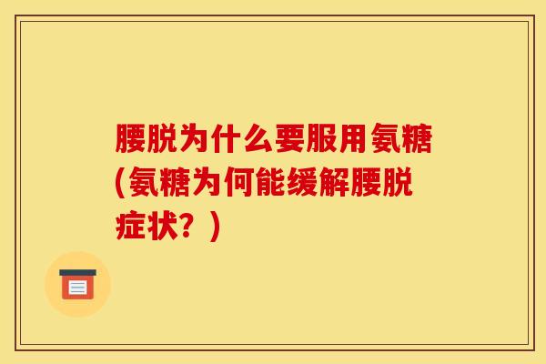 腰脱为什么要服用氨糖(氨糖为何能缓解腰脱症状？)