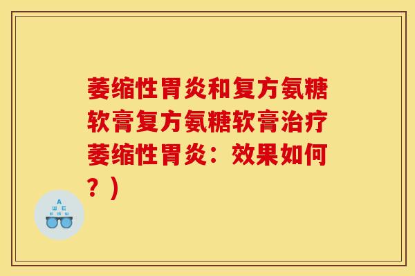 萎缩性胃炎和复方氨糖软膏复方氨糖软膏治疗萎缩性胃炎：效果如何？)