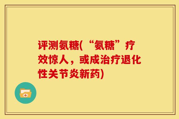 评测氨糖(“氨糖”疗效惊人，或成治疗退化性关节炎新药)