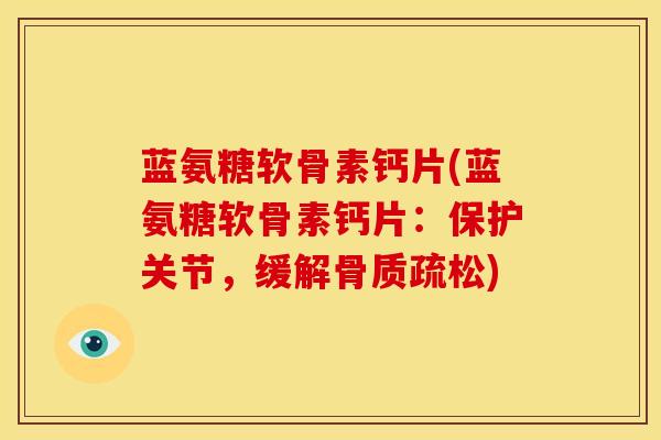 蓝氨糖软骨素钙片(蓝氨糖软骨素钙片：保护关节，缓解骨质疏松)-第1张图片-关节骑士