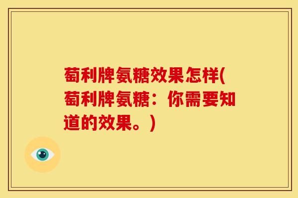 萄利牌氨糖效果怎样(萄利牌氨糖：你需要知道的效果。)-第1张图片-关节骑士