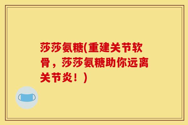 莎莎氨糖(重建关节软骨，莎莎氨糖助你远离关节炎！)