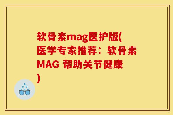 软骨素mag医护版(医学专家推荐：软骨素MAG 帮助关节健康)