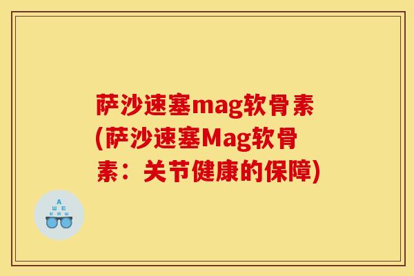 萨沙速塞mag软骨素(萨沙速塞Mag软骨素：关节健康的保障)