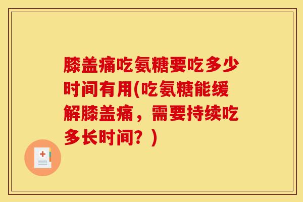 膝盖痛吃氨糖要吃多少时间有用(吃氨糖能缓解膝盖痛，需要持续吃多长时间？)