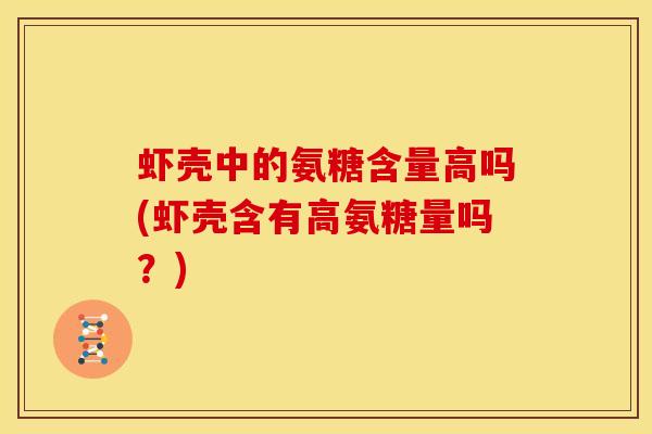 虾壳中的氨糖含量高吗(虾壳含有高氨糖量吗？)