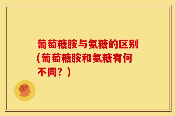 葡萄糖胺与氨糖的区别(葡萄糖胺和氨糖有何不同？)-第1张图片-关节骑士
