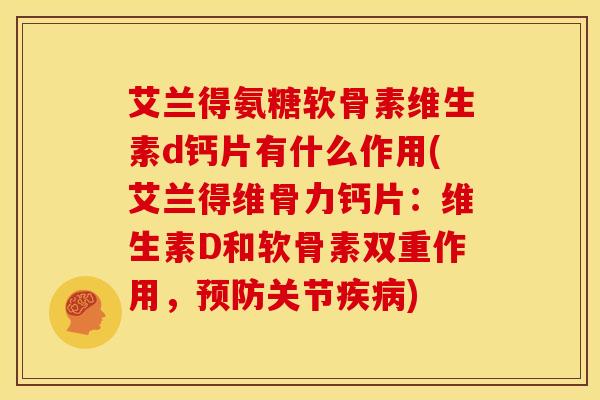 艾兰得氨糖软骨素维生素d钙片有什么作用(艾兰得维骨力钙片：维生素D和软骨素双重作用，预防关节疾病)