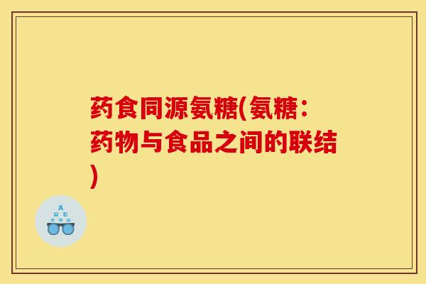 药食同源氨糖(氨糖：药物与食品之间的联结)