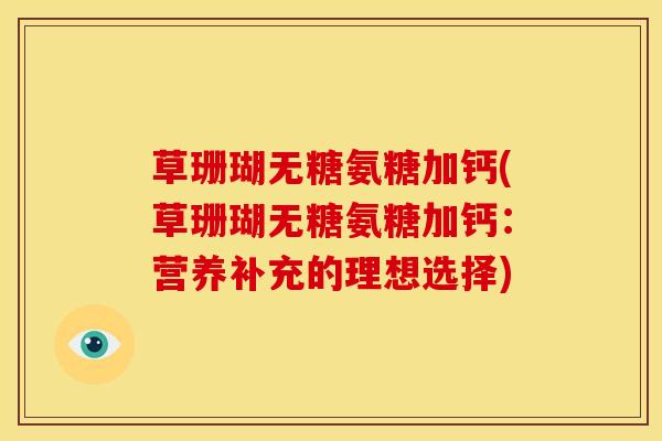 草珊瑚无糖氨糖加钙(草珊瑚无糖氨糖加钙：营养补充的理想选择)