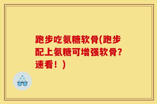 跑步吃氨糖软骨(跑步配上氨糖可增强软骨？速看！)