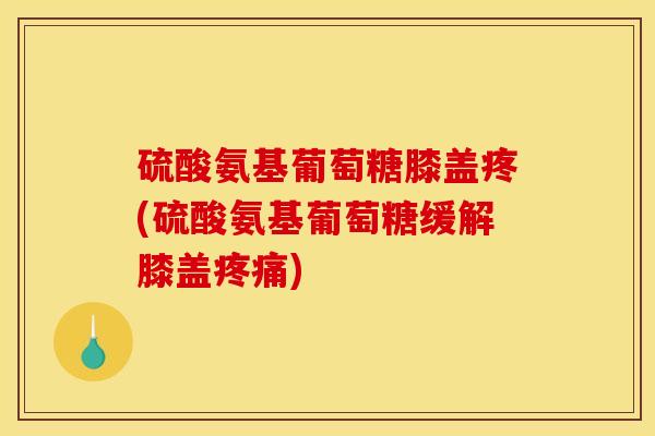 硫酸氨基葡萄糖膝盖疼(硫酸氨基葡萄糖缓解膝盖疼痛)-第1张图片-关节骑士