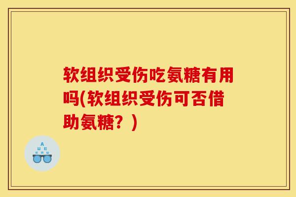 软组织受伤吃氨糖有用吗(软组织受伤可否借助氨糖？)