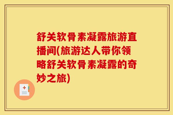 舒关软骨素凝露旅游直播间(旅游达人带你领略舒关软骨素凝露的奇妙之旅)-第1张图片-关节骑士