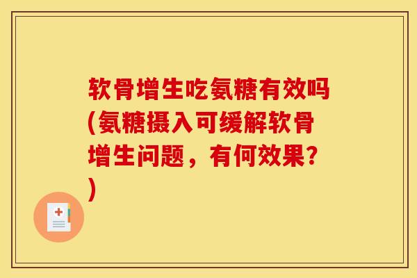 软骨增生吃氨糖有效吗(氨糖摄入可缓解软骨增生问题，有何效果？)