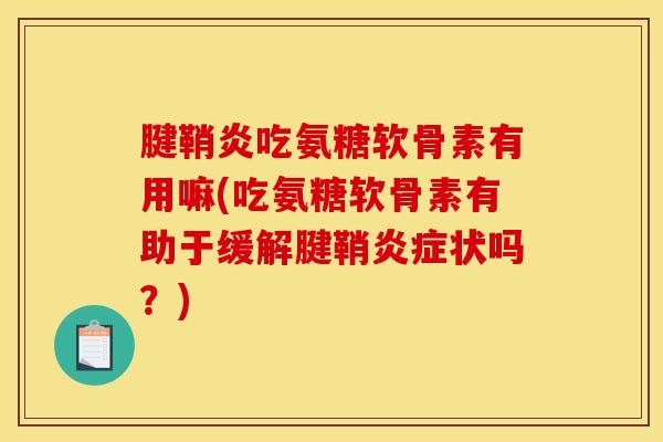 腱鞘炎吃氨糖软骨素有用嘛(吃氨糖软骨素有助于缓解腱鞘炎症状吗?)-第1张图片-关节骑士 腱鞘炎吃氨糖软骨素有用嘛(吃氨糖软骨素有助于缓解腱鞘炎症状吗?)-第1张图片-关节骑士