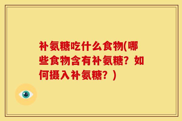 补氨糖吃什么食物(哪些食物含有补氨糖？如何摄入补氨糖？)