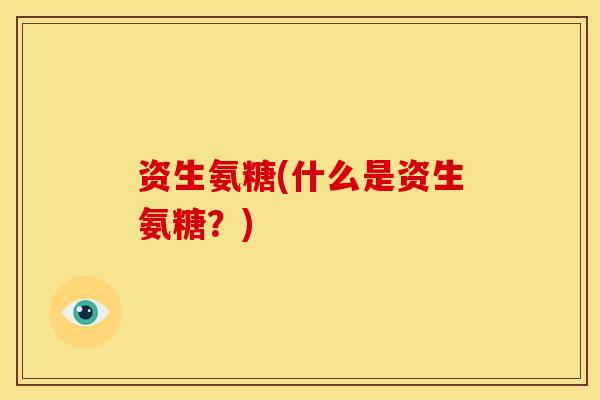 资生氨糖(什么是资生氨糖？)