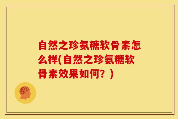 自然之珍氨糖软骨素怎么样(自然之珍氨糖软骨素效果如何？)