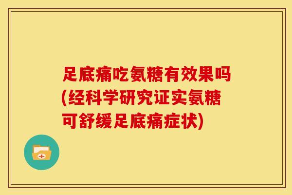 足底痛吃氨糖有效果吗(经科学研究证实氨糖可舒缓足底痛症状)